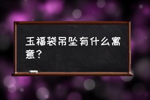 拾又之国哔哩哔哩挂件 玉福袋吊坠有什么寓意？