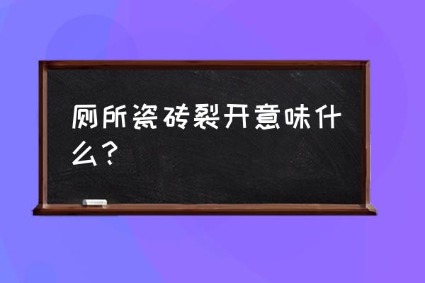 瓷砖表面开裂是怎么回事 厕所瓷砖裂开意味什么？