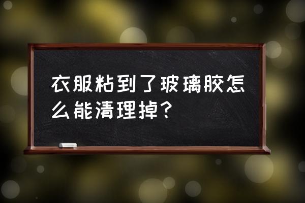 玻璃胶粘点东西怎么能清洗掉 衣服粘到了玻璃胶怎么能清理掉？