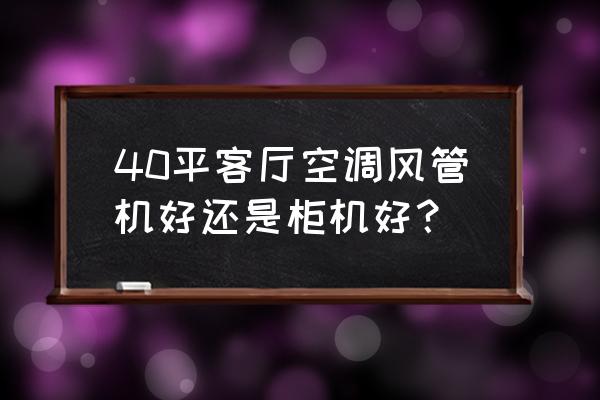 客厅装中央空调好还是立式空调好 40平客厅空调风管机好还是柜机好？