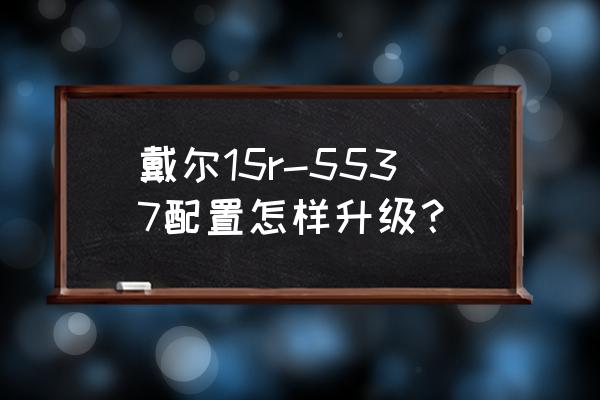 戴尔5537笔记本拆机详细教程 戴尔15r-5537配置怎样升级？