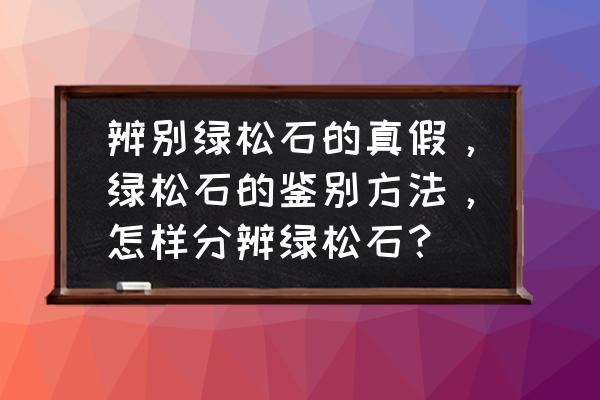 最靠谱的绿松石鉴定方法 辨别绿松石的真假，绿松石的鉴别方法，怎样分辨绿松石？