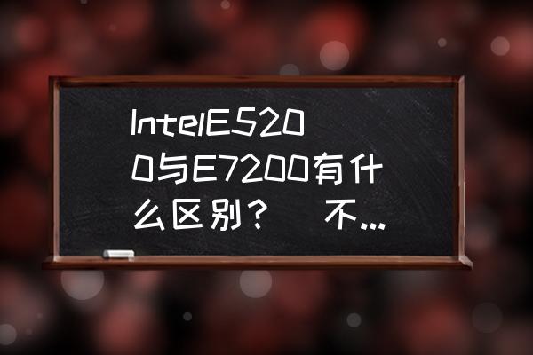 天龙5200和7200的区别 IntelE5200与E7200有什么区别？（不超频）？