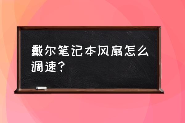 戴尔笔记本电脑风扇拆卸步骤图 戴尔笔记本风扇怎么调速？