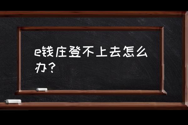 e钱庄长沙银行下载老版本 e钱庄登不上去怎么办？