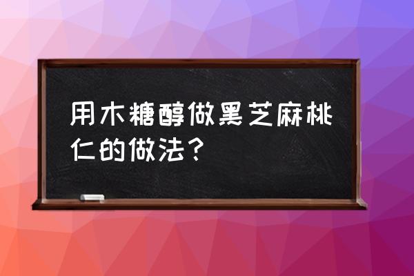 桃仁治什么病最好最快 用木糖醇做黑芝麻桃仁的做法？