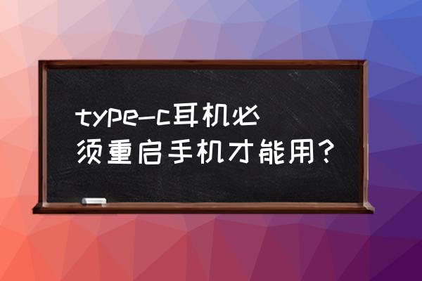 type-c接口耳机插上手机没反应 type-c耳机必须重启手机才能用？