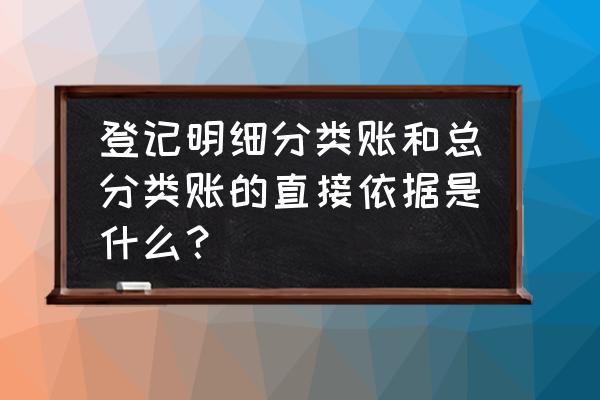 总分类账和明细分类账怎么登记 登记明细分类账和总分类账的直接依据是什么？