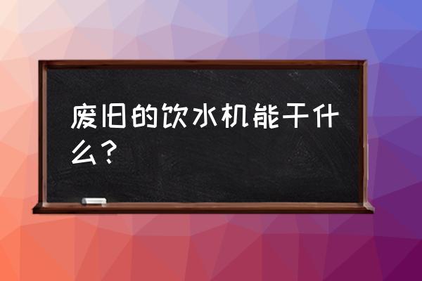 怎么做一个简单的饮水机 废旧的饮水机能干什么？