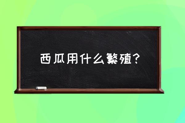 有没有可以让西瓜变甜的方法 西瓜用什么繁殖？