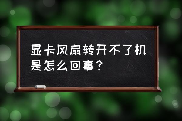 显卡风扇转但无法启动怎么办 显卡风扇转开不了机是怎么回事？