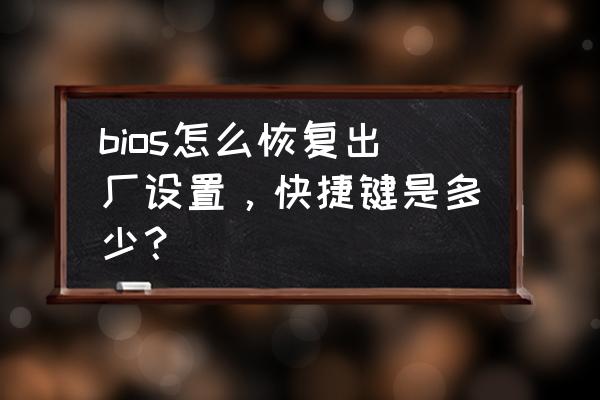 电脑在bios里面怎么恢复出厂设置 bios怎么恢复出厂设置，快捷键是多少？