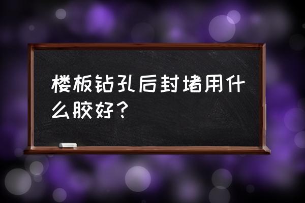 粘钢板加固用什么胶水 楼板钻孔后封堵用什么胶好？