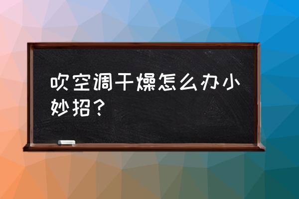 晚上吹空调干燥怎么解决 吹空调干燥怎么办小妙招？