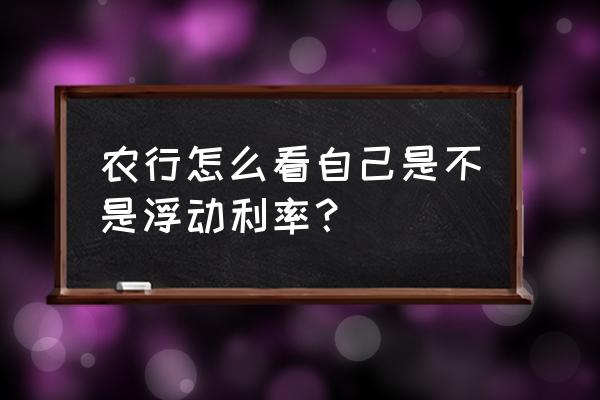 农行转换lpr的操作细则 农行怎么看自己是不是浮动利率？