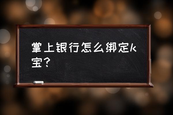 掌上宝下载地址 掌上银行怎么绑定k宝？