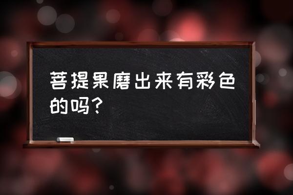 怎样辨别绿菩提是否染色 菩提果磨出来有彩色的吗？