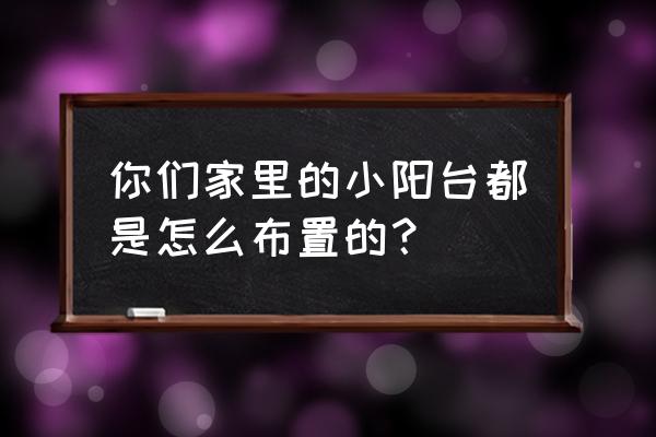 阳台装修步骤及流程 你们家里的小阳台都是怎么布置的？