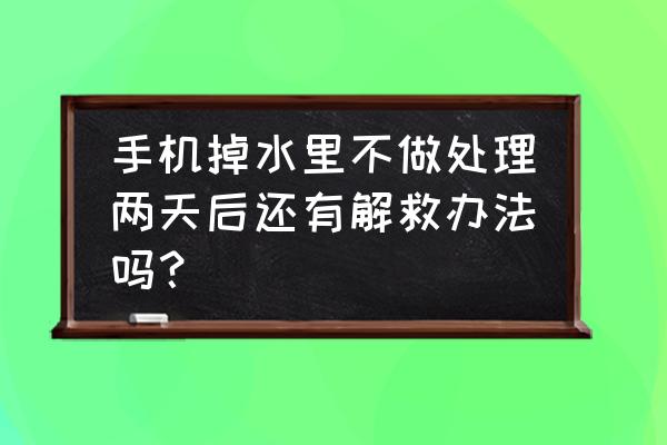 落水怎么处理最快 手机掉水里不做处理两天后还有解救办法吗？