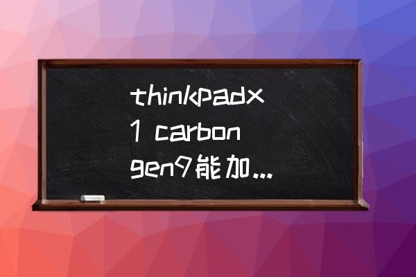 thinkpadx1 carbon gen9能加内存条吗？