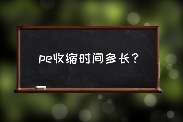 pe国内外发展现状 pe收缩时间多长？