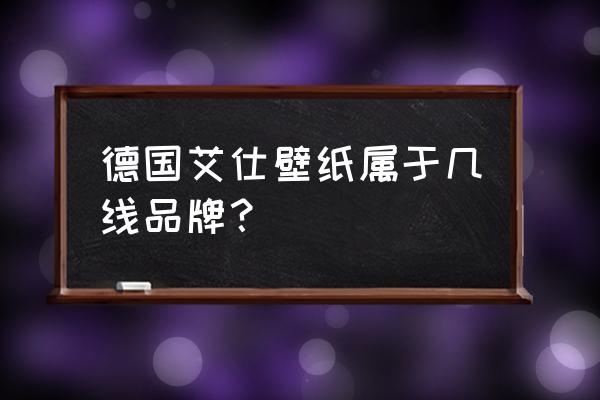 墙纸品牌十大排名有哪些 德国艾仕壁纸属于几线品牌？