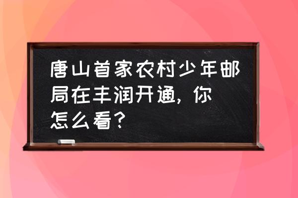 唐山首家农村少年邮局在丰润开通, 你怎么看？