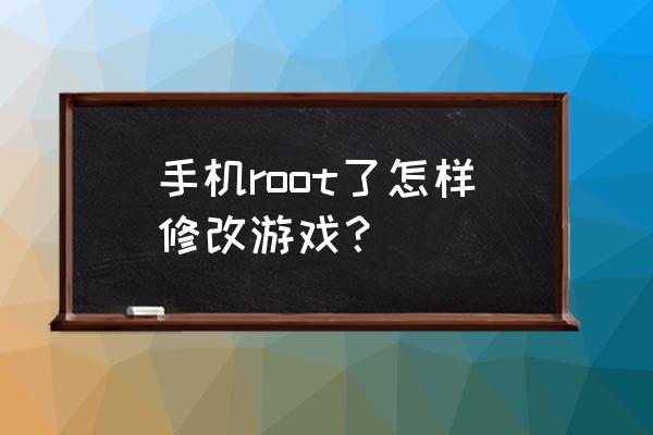 htc获得root权限怎么用 手机root了怎样修改游戏？