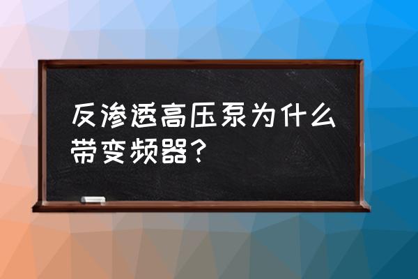 反渗透脱盐水处理设备 反渗透高压泵为什么带变频器？