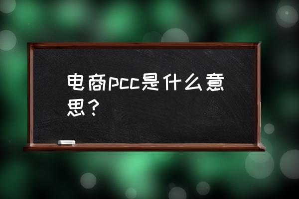 移动套餐里面有pcc签约什么意思 电商pcc是什么意思？