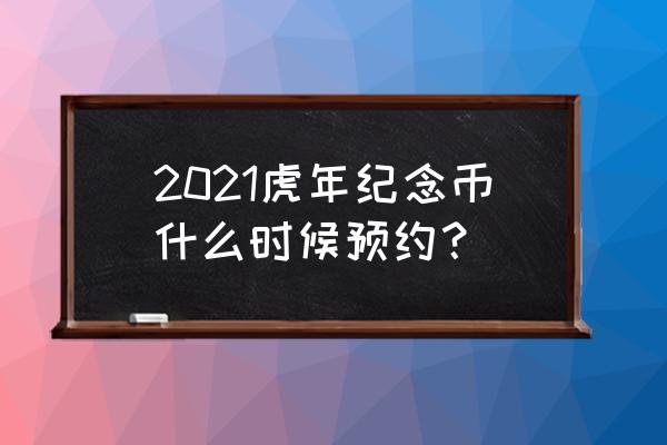 2021年贺岁纪念币在哪些银行预约 2021虎年纪念币什么时候预约？