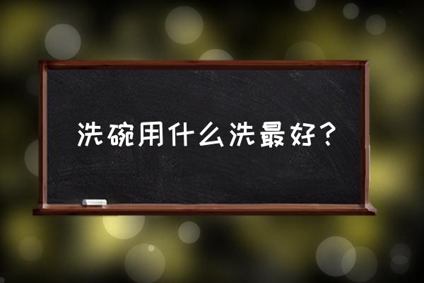 去污最好的洗碗方法 洗碗用什么洗最好？