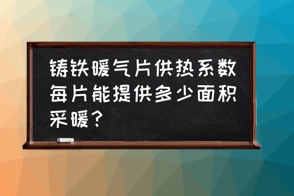 一片暖气带多少平米 铸铁暖气片供热系数每片能提供多少面积采暖？