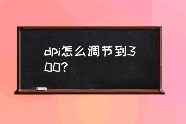 如何修改手机dpi dpi怎么调节到300？