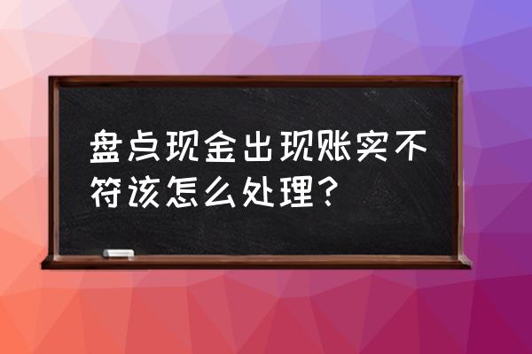 现金清查流程及步骤 盘点现金出现账实不符该怎么处理？