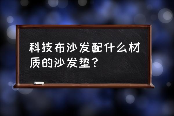 如何选一款温馨沙发 科技布沙发配什么材质的沙发垫？