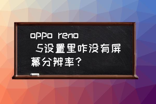 oppo reno 5设置里咋没有屏幕分辨率？