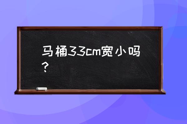 马桶怎么选购注意事项 马桶33cm宽小吗？