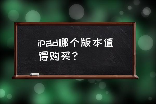 苹果的ipadmini哪一款值得购买 ipad哪个版本值得购买？