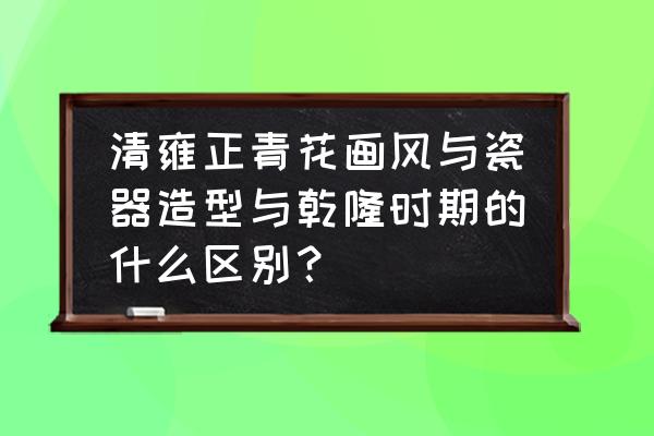 怎么做可以伸缩的龙爪 清雍正青花画风与瓷器造型与乾隆时期的什么区别？