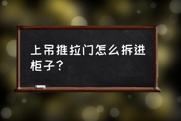 推拉门往上提拆不下来 上吊推拉门怎么拆进柜子？