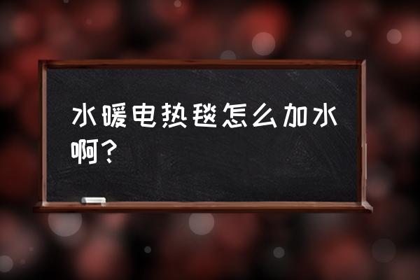 水暖电热毯需要加水吗长啥样 水暖电热毯怎么加水啊？