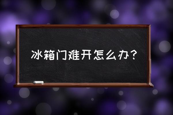 冰箱门好难打开 冰箱门难开怎么办？