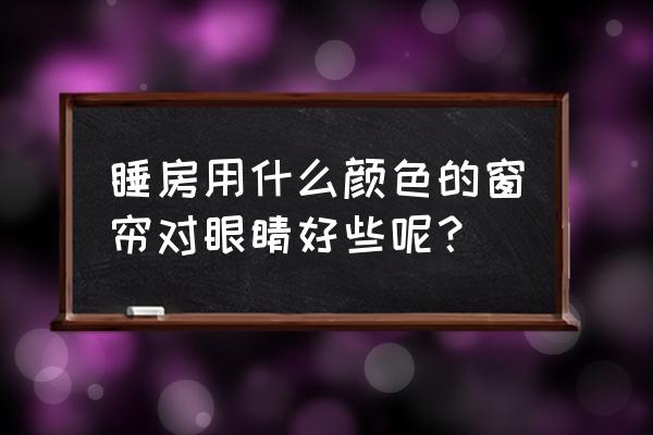 窗帘选哪种颜色有助睡眠 睡房用什么颜色的窗帘对眼睛好些呢？