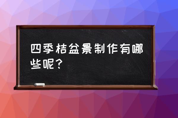 正宗广东腌制咸四季桔 四季桔盆景制作有哪些呢？