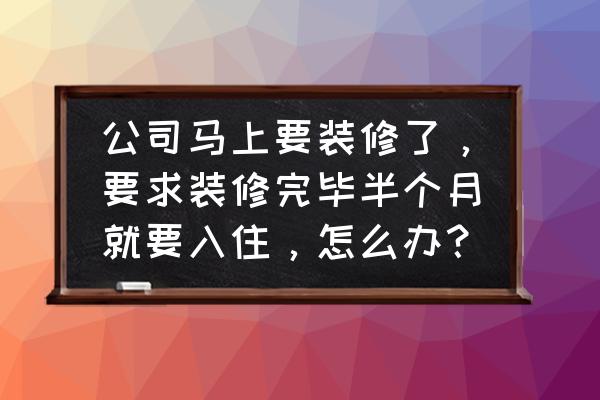 新房装修好入住前需要注意什么 公司马上要装修了，要求装修完毕半个月就要入住，怎么办？