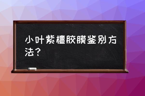 正品小叶紫檀鉴定方法 小叶紫檀胶膜鉴别方法？