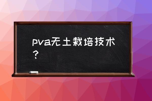 公认无土育苗技术 pva无土栽培技术？