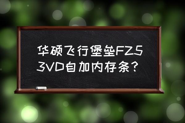 华硕ux32vd安装教程 华硕飞行堡垒FZ53VD自加内存条？