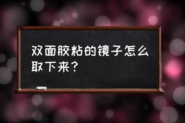 镜子上的胶有什么办法清除干净 双面胶粘的镜子怎么取下来？